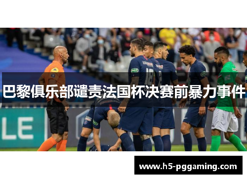 巴黎俱乐部谴责法国杯决赛前暴力事件