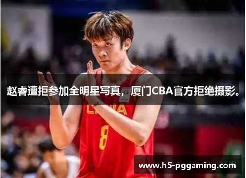 赵睿遭拒参加全明星写真，厦门CBA官方拒绝摄影。