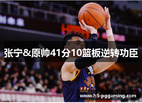 张宁&原帅41分10篮板逆转功臣