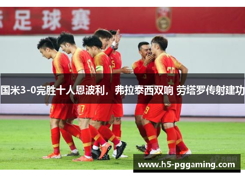 国米3-0完胜十人恩波利，弗拉泰西双响 劳塔罗传射建功