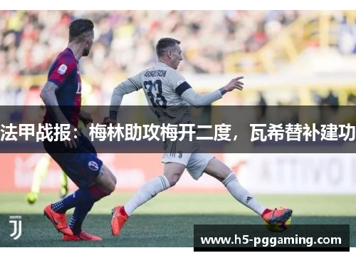 法甲战报：梅林助攻梅开二度，瓦希替补建功